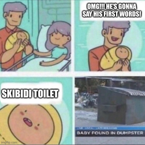 Baby Found in Dumpster | OMG!!! HE'S GONNA SAY HIS FIRST WORDS! SKIBIDI TOILET | image tagged in baby found in dumpster | made w/ Imgflip meme maker