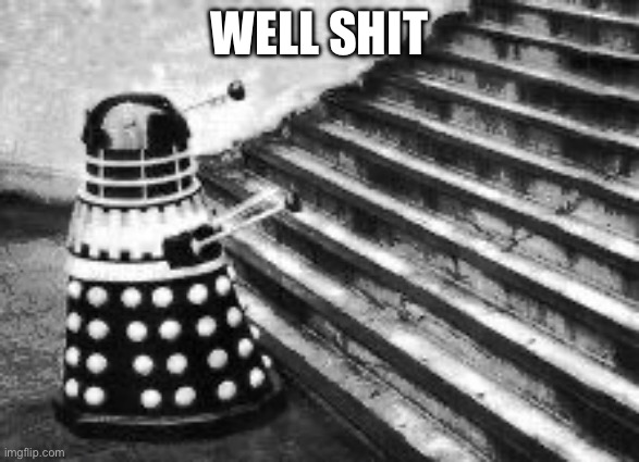 Well shit | WELL SHIT | image tagged in dalek and stairs,dalek,doctor who,memes,funny memes | made w/ Imgflip meme maker