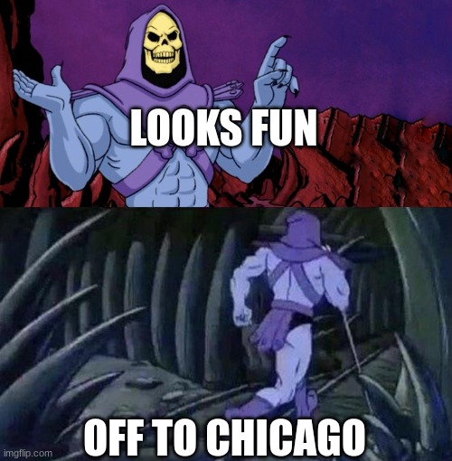 LOOKS FUN OFF TO CHICAGO | image tagged in he man skeleton advices | made w/ Imgflip meme maker