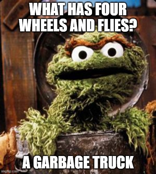 Daily Bad Dad Joke May 3, 2024 | WHAT HAS FOUR WHEELS AND FLIES? A GARBAGE TRUCK | image tagged in oscar the grouch | made w/ Imgflip meme maker