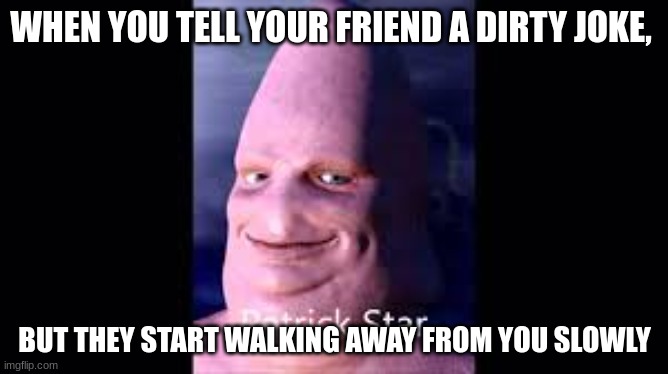 Patrick side eye | WHEN YOU TELL YOUR FRIEND A DIRTY JOKE, BUT THEY START WALKING AWAY FROM YOU SLOWLY | image tagged in funny memes,spongebob | made w/ Imgflip meme maker