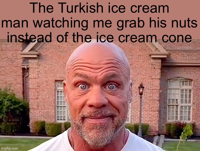 Bro should’ve prepared | The Turkish ice cream man watching me grab his nuts instead of the ice cream cone | image tagged in kurt angle stare | made w/ Imgflip meme maker