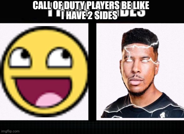 Cod Players be like | CALL OF DUTY PLAYERS BE LIKE; I HAVE 2 SIDES | image tagged in i have two sides,cod,call of duty,kys | made w/ Imgflip meme maker
