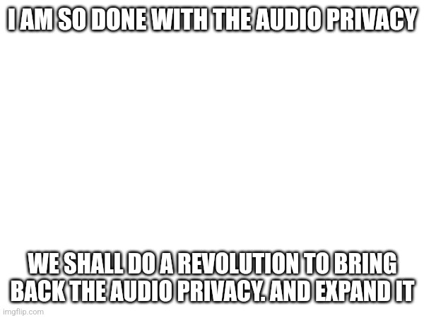 #BringBackTheAudio | I AM SO DONE WITH THE AUDIO PRIVACY; WE SHALL DO A REVOLUTION TO BRING BACK THE AUDIO PRIVACY. AND EXPAND IT | image tagged in roblox,audio,bring back the audio | made w/ Imgflip meme maker
