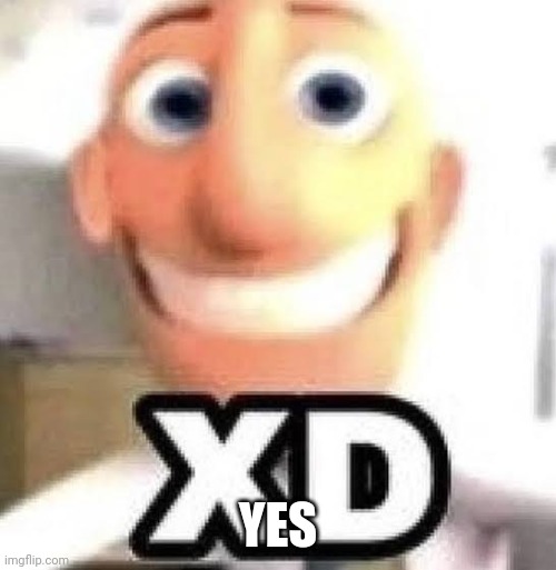 XD | YES | image tagged in xd | made w/ Imgflip meme maker