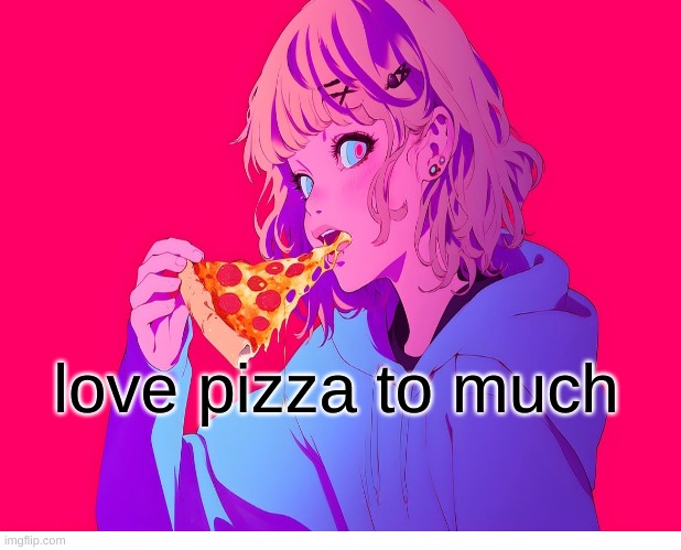 pizza | love pizza to much | image tagged in pizza cat | made w/ Imgflip meme maker