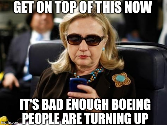 Hillary Clinton Cellphone Meme | GET ON TOP OF THIS NOW IT'S BAD ENOUGH BOEING PEOPLE ARE TURNING UP | image tagged in memes,hillary clinton cellphone | made w/ Imgflip meme maker