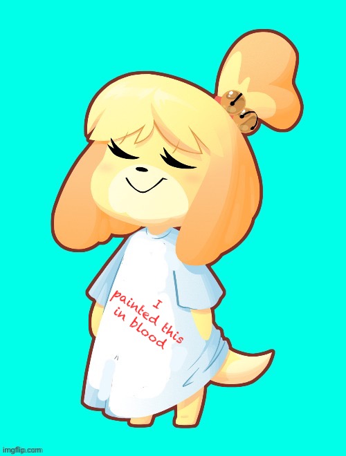 Isabelle Shirt | I painted this in blood | image tagged in isabelle shirt | made w/ Imgflip meme maker