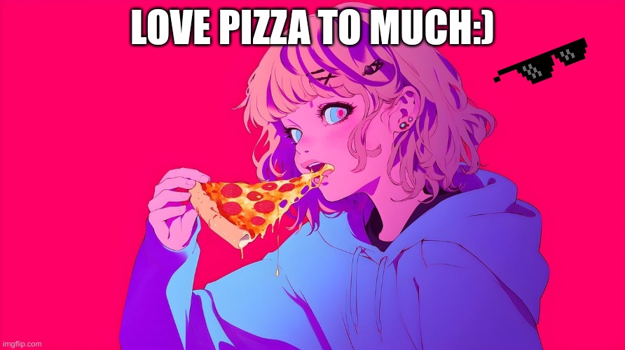 PIZZA!!!!!!!!1 | LOVE PIZZA TO MUCH:) | image tagged in pizzalover | made w/ Imgflip meme maker