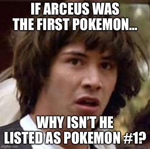 WAITAMINUTE | IF ARCEUS WAS THE FIRST POKEMON…; WHY ISN’T HE LISTED AS POKEMON #1? | image tagged in memes,conspiracy keanu | made w/ Imgflip meme maker