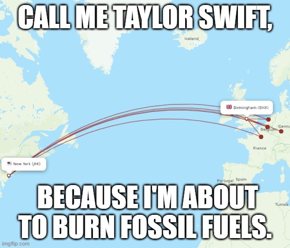 We're going to England. | CALL ME TAYLOR SWIFT, BECAUSE I'M ABOUT TO BURN FOSSIL FUELS. | image tagged in traveling,flying,i have achieved comedy,england | made w/ Imgflip meme maker