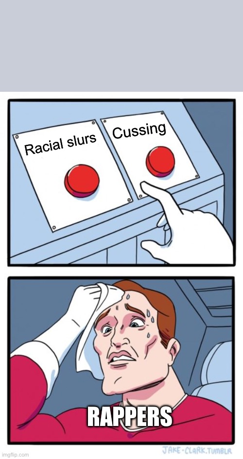 Two Buttons | Cussing; Racial slurs; RAPPERS | image tagged in memes,two buttons | made w/ Imgflip meme maker