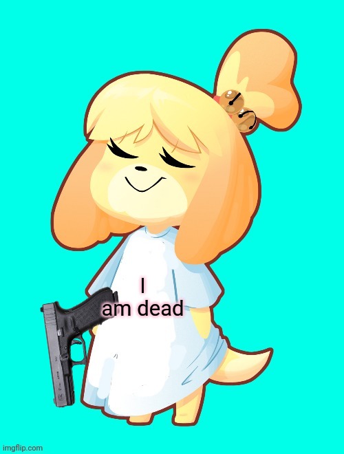 Isabelle Shirt | I am dead | image tagged in isabelle shirt | made w/ Imgflip meme maker