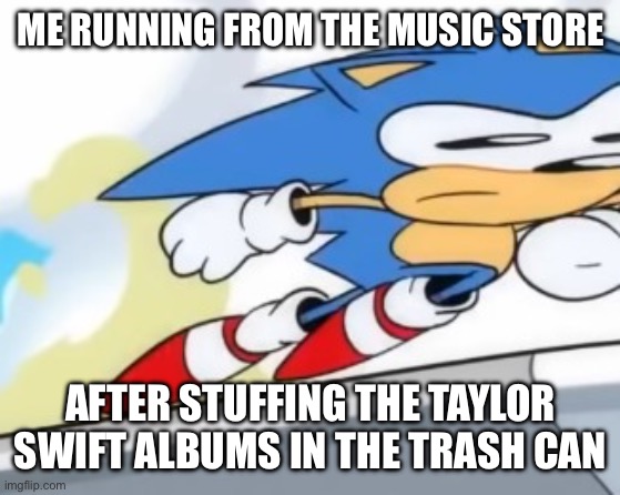 My last meme like this got tons of views so here’s another | ME RUNNING FROM THE MUSIC STORE; AFTER STUFFING THE TAYLOR SWIFT ALBUMS IN THE TRASH CAN | image tagged in sonic running away | made w/ Imgflip meme maker