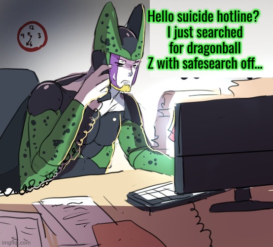 Oh no, anyway | Hello suicide hotline? 
I just searched for dragonball Z with safesearch off... | image tagged in dragon ball z,suicide hotline,stop it get some help | made w/ Imgflip meme maker