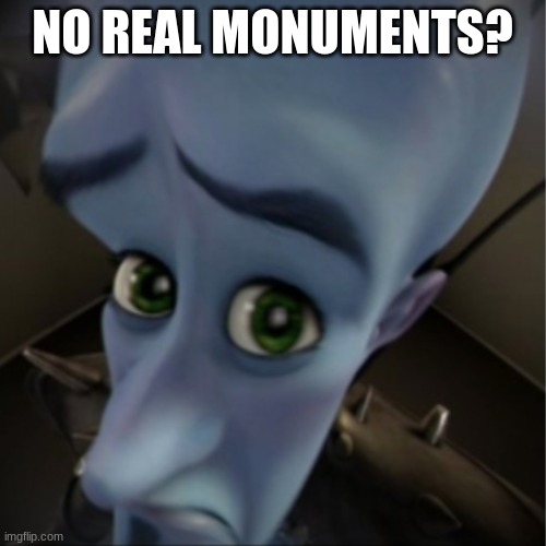 Megamind peeking | NO REAL MONUMENTS? | image tagged in megamind peeking | made w/ Imgflip meme maker