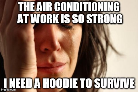 Heatwave Hoodie | THE AIR CONDITIONING AT WORK IS SO STRONG I NEED A HOODIE TO SURVIVE | image tagged in memes,first world problems | made w/ Imgflip meme maker