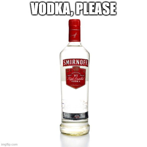 Vodka | VODKA, PLEASE | image tagged in vodka | made w/ Imgflip meme maker
