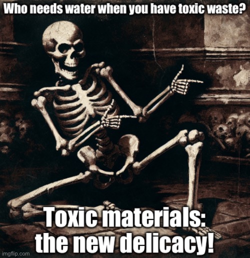who needs water when you have toxic waste? :laugh: | image tagged in funny,relatable,drug trip,do not drink the lean guys,donotdieguys,eggs benedict | made w/ Imgflip meme maker