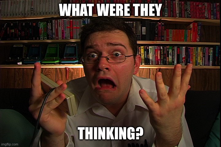 AVGN What were they thinking? | WHAT WERE THEY THINKING? | image tagged in avgn what were they thinking | made w/ Imgflip meme maker