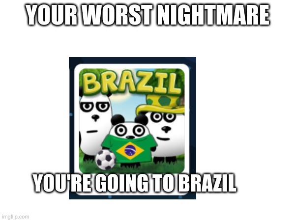 don't fall asleep | YOUR WORST NIGHTMARE; YOU'RE GOING TO BRAZIL | image tagged in nightmare | made w/ Imgflip meme maker