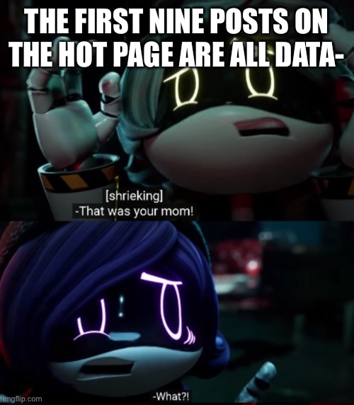 Anyways I’m starting work chapter 11 again | THE FIRST NINE POSTS ON THE HOT PAGE ARE ALL DATA- | image tagged in that was your mom | made w/ Imgflip meme maker