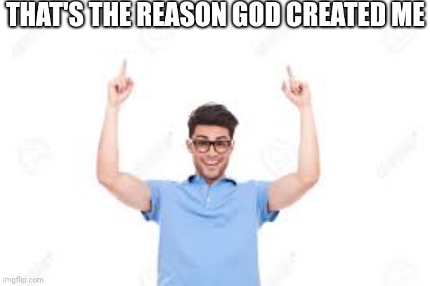 @post above (skip if saul) | THAT'S THE REASON GOD CREATED ME | image tagged in and that's how x | made w/ Imgflip meme maker