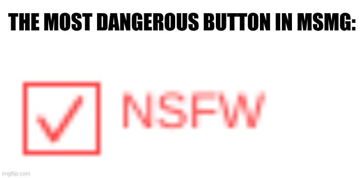 THE MOST DANGEROUS BUTTON IN MSMG: | made w/ Imgflip meme maker