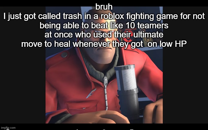 tf2 soldier | bruh
I just got called trash in a roblox fighting game for not being able to beat like 10 teamers at once who used their ultimate move to heal whenever they got  on low HP | image tagged in tf2 soldier | made w/ Imgflip meme maker