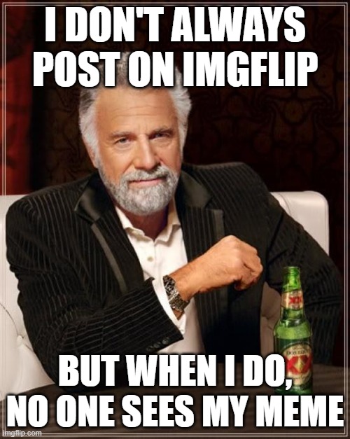 The Most Interesting Man In The World | I DON'T ALWAYS POST ON IMGFLIP; BUT WHEN I DO, NO ONE SEES MY MEME | image tagged in memes,the most interesting man in the world,imgflip users | made w/ Imgflip meme maker