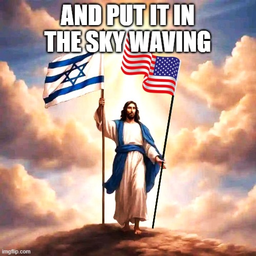 Put these flags waving | AND PUT IT IN THE SKY WAVING | image tagged in jesus with jewish and american flag,israel,america | made w/ Imgflip meme maker