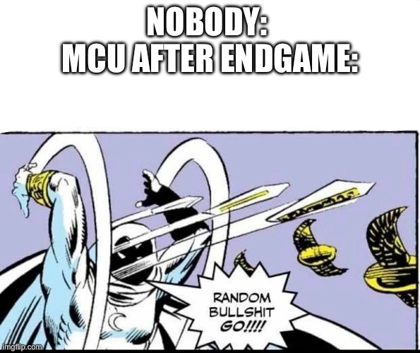 The MCU is in a weird place | NOBODY: 
MCU AFTER ENDGAME: | image tagged in random bullshit go | made w/ Imgflip meme maker
