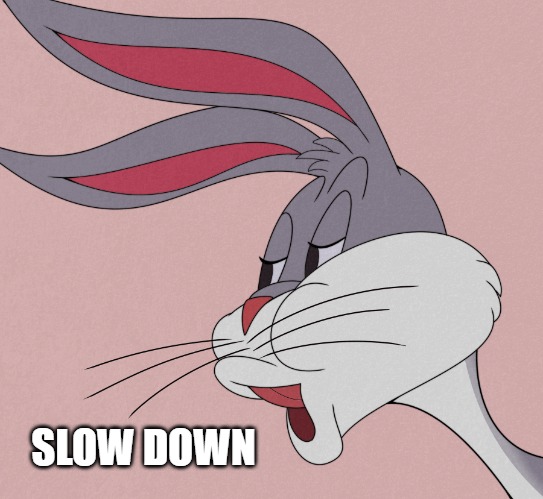 bugs bunny | SLOW DOWN | image tagged in bugs bunny | made w/ Imgflip meme maker