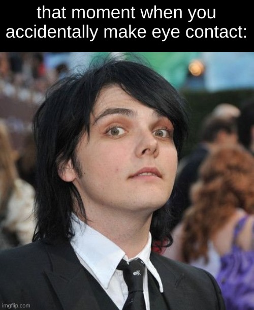 that moment when you accidentally make eye contact: | image tagged in gerard way,awkward moment,socially awesome awkward penguin,well fuck | made w/ Imgflip meme maker