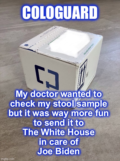 Cologuard | COLOGUARD; My doctor wanted to 
check my stool sample 
but it was way more fun 
to send it to 
The White House 
in care of 
Joe Biden | image tagged in cologuard | made w/ Imgflip meme maker