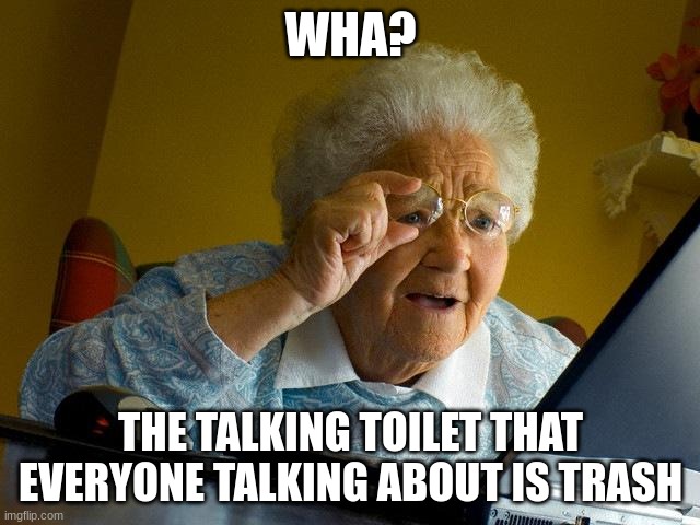 Grandma Finds The Internet | WHA? THE TALKING TOILET THAT EVERYONE TALKING ABOUT IS TRASH | image tagged in memes,grandma finds the internet | made w/ Imgflip meme maker