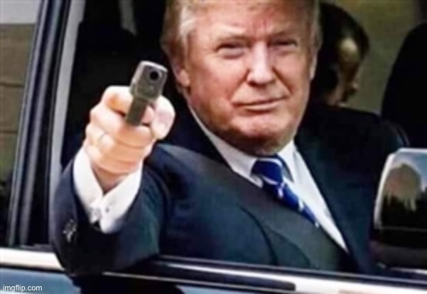 trump gun | image tagged in trump gun | made w/ Imgflip meme maker