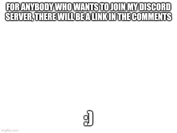 Mass Discord Invite (Cus why not) | FOR ANYBODY WHO WANTS TO JOIN MY DISCORD SERVER, THERE WILL BE A LINK IN THE COMMENTS; :) | image tagged in discord | made w/ Imgflip meme maker