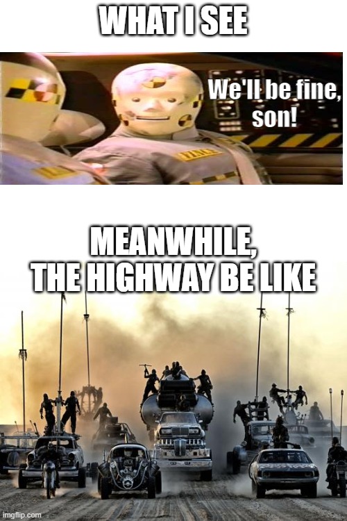 WHAT I SEE We'll be fine,
son! MEANWHILE,
THE HIGHWAY BE LIKE | made w/ Imgflip meme maker