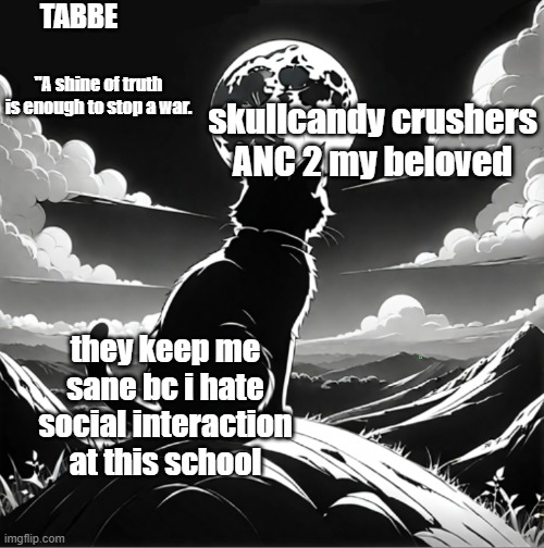 idk im not trying i have no hw at all | skullcandy crushers ANC 2 my beloved; they keep me sane bc i hate social interaction at this school | image tagged in tabbe moon cat temp thing | made w/ Imgflip meme maker