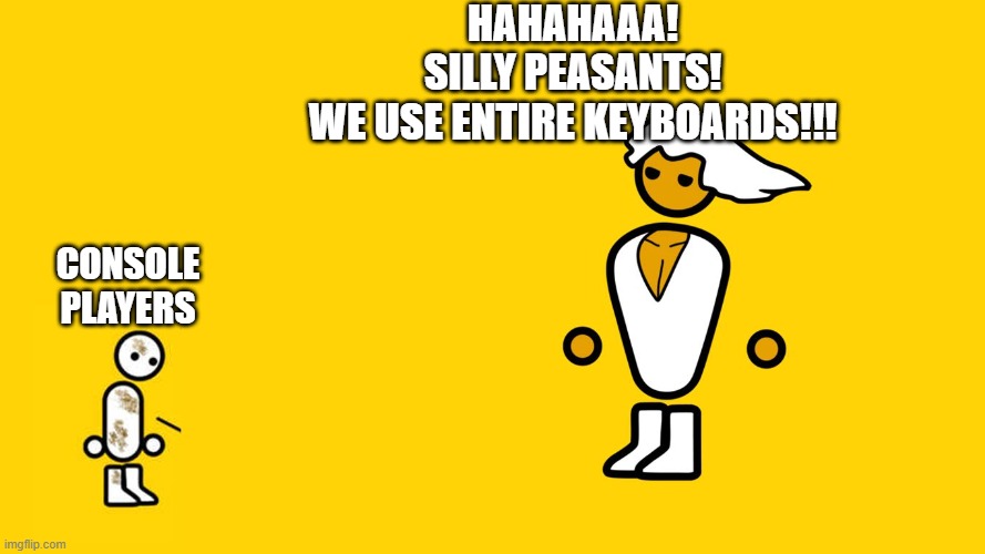 Glorious Master Race - Blank Template | HAHAHAAA!
SILLY PEASANTS!
WE USE ENTIRE KEYBOARDS!!! CONSOLE
PLAYERS | image tagged in glorious master race - blank template | made w/ Imgflip meme maker