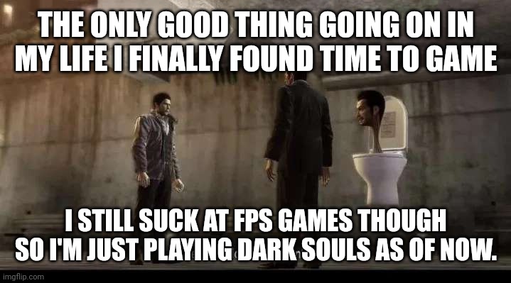 i get to be happy a lil | THE ONLY GOOD THING GOING ON IN MY LIFE I FINALLY FOUND TIME TO GAME; I STILL SUCK AT FPS GAMES THOUGH SO I'M JUST PLAYING DARK SOULS AS OF NOW. | image tagged in yakuza | made w/ Imgflip meme maker