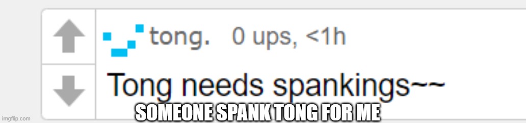 Tong spank | SOMEONE SPANK TONG FOR ME | image tagged in tong spank | made w/ Imgflip meme maker