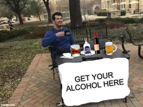 Change My Mind | GET YOUR ALCOHOL HERE | image tagged in memes,change my mind | made w/ Imgflip meme maker