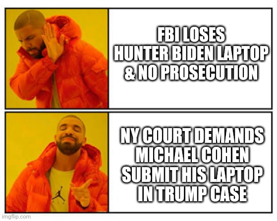 Hypocrite Much ? | FBI LOSES HUNTER BIDEN LAPTOP & NO PROSECUTION; NY COURT DEMANDS
 MICHAEL COHEN 
SUBMIT HIS LAPTOP
IN TRUMP CASE | image tagged in no - yes,leftists,bragg,trump,liberals,democrats | made w/ Imgflip meme maker