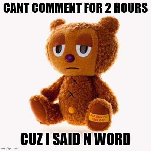 Pj plush | CANT COMMENT FOR 2 HOURS; CUZ I SAID N WORD | image tagged in pj plush | made w/ Imgflip meme maker