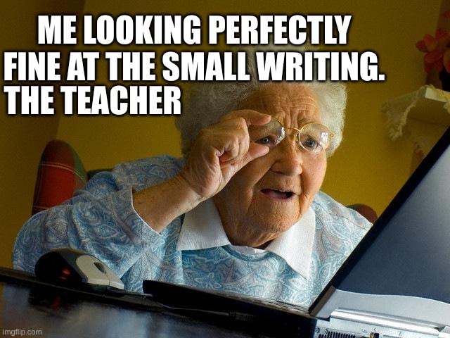 The teachers | ME LOOKING PERFECTLY FINE AT THE SMALL WRITING. THE TEACHER | image tagged in memes,grandma finds the internet | made w/ Imgflip meme maker