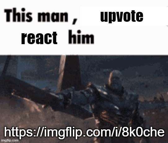https://imgflip.com/i/8k0che | upvote; react; https://imgflip.com/i/8k0che | image tagged in this man _____ him | made w/ Imgflip meme maker