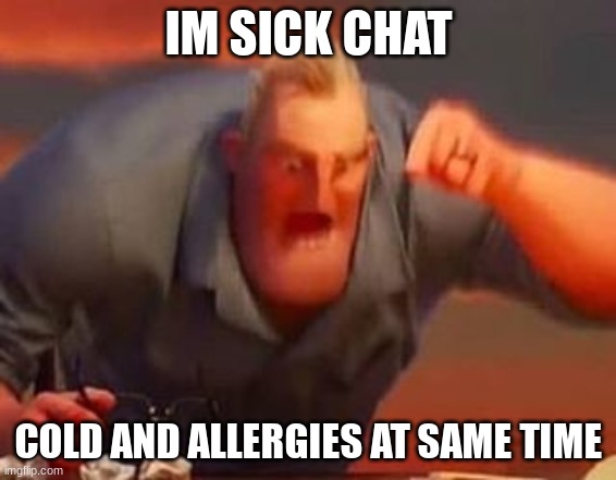 fuck this shittttttttttt | IM SICK CHAT; COLD AND ALLERGIES AT SAME TIME | image tagged in mr incredible mad | made w/ Imgflip meme maker