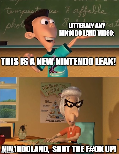 Literally every Nin10doland Video | LITTERALY ANY NIN10DO LAND VIDEO:; THIS IS A NEW NINTENDO LEAK! NIN10DOLAND,  SHUT THE F#CK UP! | image tagged in jimmy neutron meme,nintendo,nintendo switch,jimmy neutron,mario,super smash bros | made w/ Imgflip meme maker